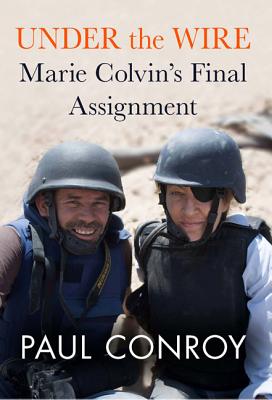 Under the Wire: Marie Colvin's Final Assignment UNDER THE WIRE [ Paul Conroy ]
