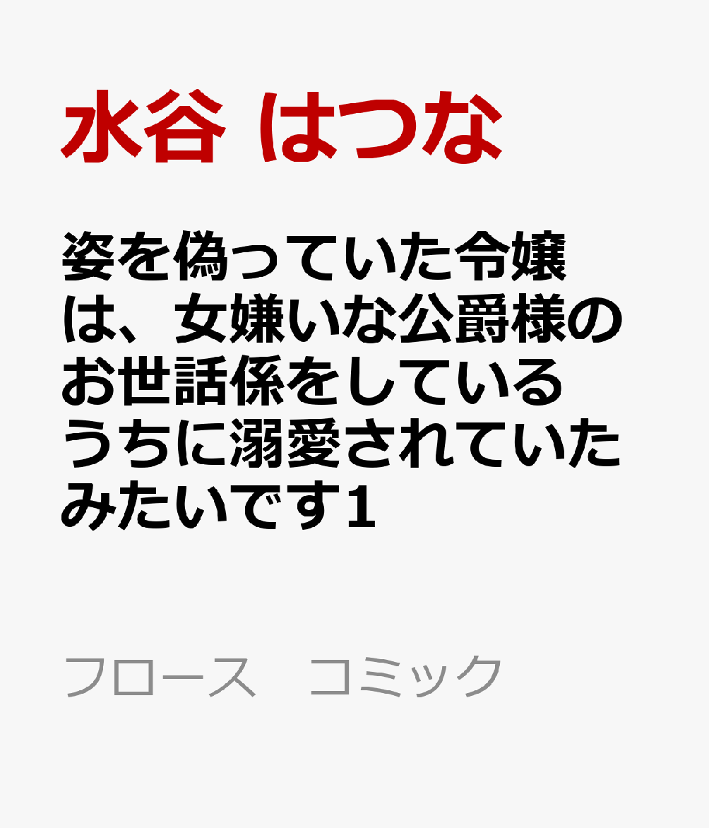 姿を偽っていた令嬢は、女嫌いな公爵様のお世話係をしているうちに溺愛されていたみたいです1
