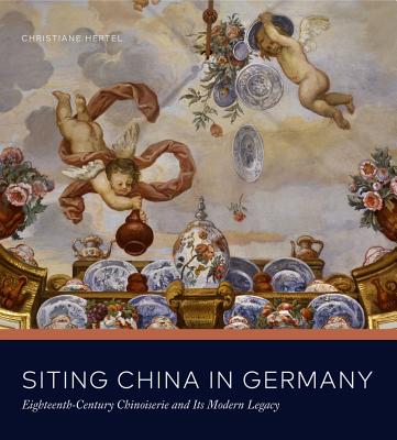 Siting China in Germany: Eighteenth-Century Chinoiserie and Its Modern Legacy SITING CHINA IN GERMANY 