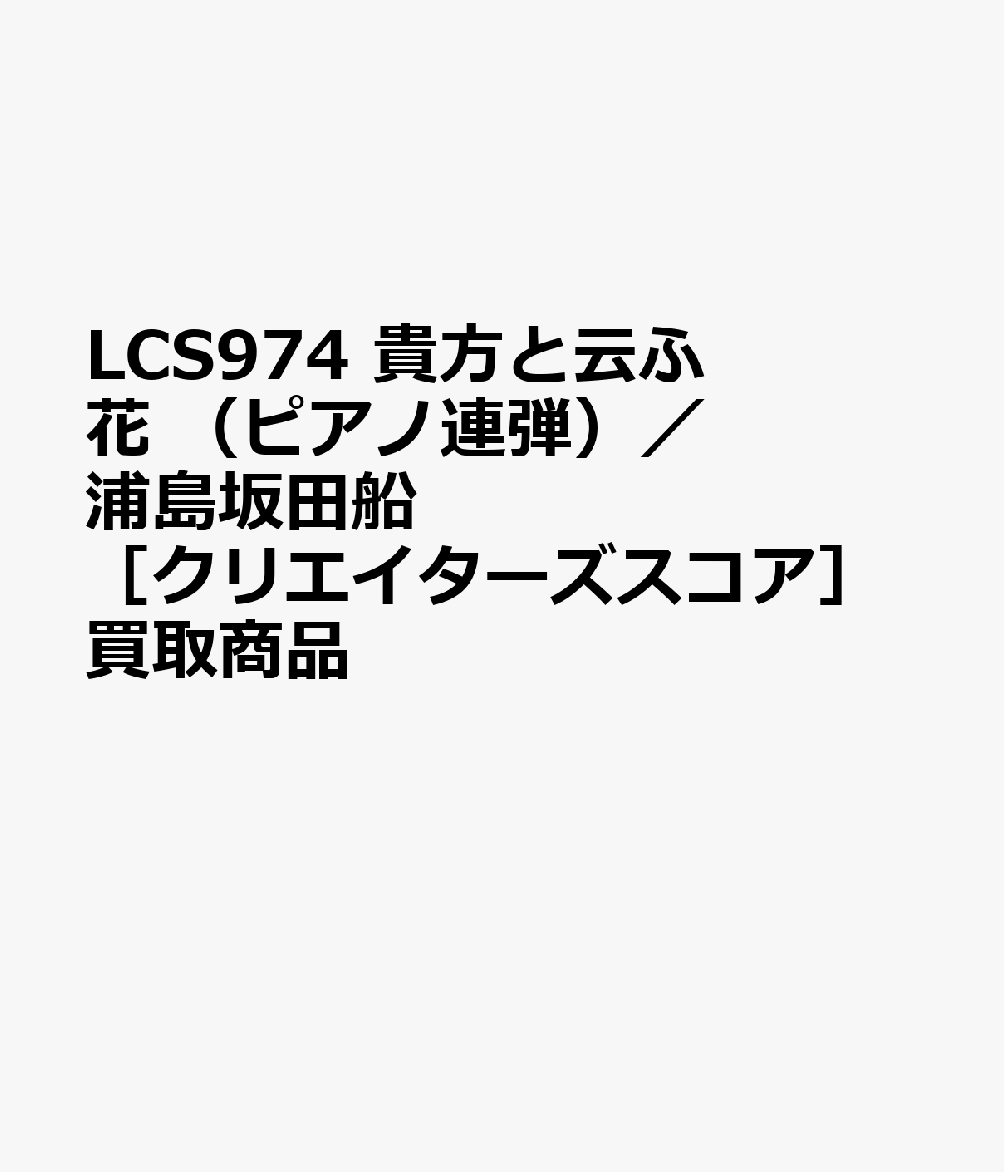 LCS974 貴方と云ふ花 （ピアノ連弾）／浦島坂田船 ［クリエイターズスコア］買取商品