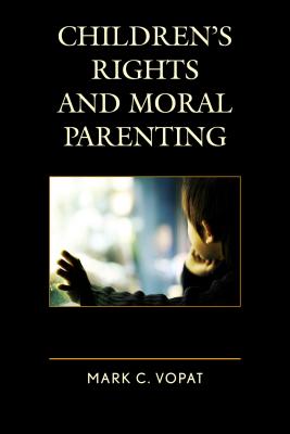 Children's Rights and Moral Parenting CHILDRENS RIGHTS & MORAL PAREN [ Mark C. Vopat ]