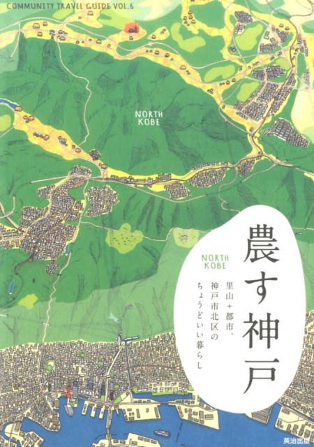 農す神戸 里山＋都市。神戸市北区のちょうどいい暮らし （COMMUNITY　TRAVEL　GUIDE） 