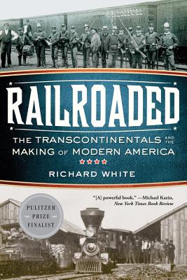 Railroaded: The Transcontinentals and the Making of Modern America RAILROADED [ Richard White ]
