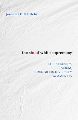 Sin of White Supremacy: Christianity, Racism, and Religious Diversity in America SIN OF WHITE SUPREMACY [ Jeannine Hill Fletcher ]
