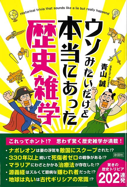 ナポレオンは妻の浮気を敵国にスクープされた！？330年以上続いて死傷者ゼロの戦争がある！？マラリアにわざとかかる治療法が存在した！？源義経はズルくて臆病な嫌われ者だった！？地球は丸いは古代ギリシアの常識！？驚きの歴史トリビア202連発。