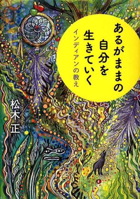 あるがままの自分を生きていく インディアンの教え [ 松木正 ]