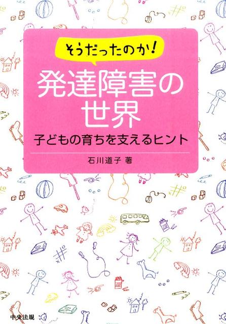 そうだったのか！発達障害の世界 子どもの育ちを支えるヒント [ 石川道子 ]