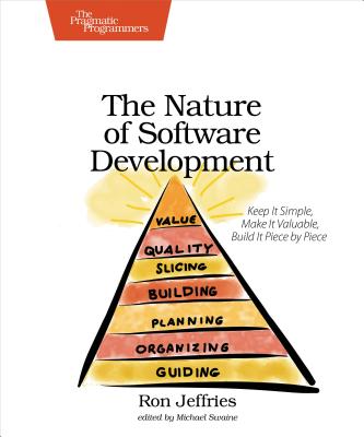 The Nature of Software Development: Keep It Simple, Make It Valuable, Build It Piece by Piece NATURE OF SOFTWARE DEVELOPMENT [ Ron Jeffries ]