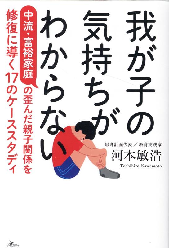 我が子の気持ちがわからない中流・富裕家庭の歪んだ親子関係を修復に導く17のケーススタディ [ 河本敏浩 ]