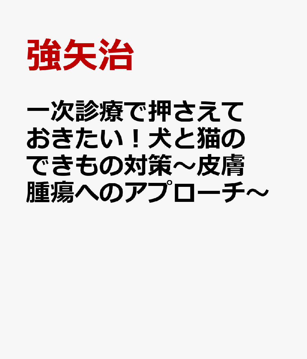 一次診療で押さえておきたい！犬と猫のできもの対策～皮膚腫瘍へのアプローチ～ [ 強矢治 ]