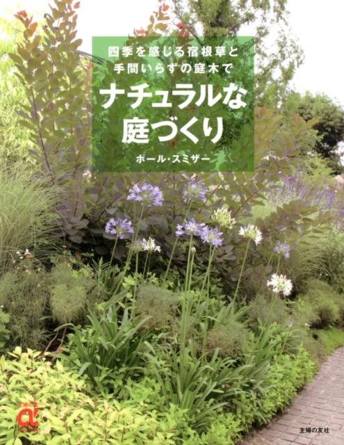 ナチュラルな庭づくり 四季を感じる宿根草と手間いらずの庭木で （主婦の友αブックス） [ ポール・スミザー ]