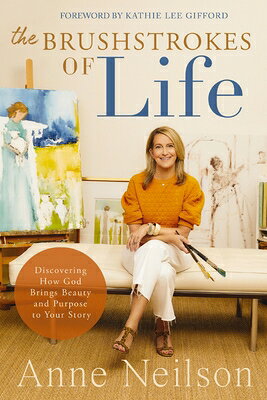 The Brushstrokes of Life: Discovering How God Brings Beauty and Purpose to Your Story BRUSHSTROKES OF LIFE [ Anne Neilson ]