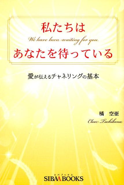 私たちはあなたを待っている 愛が伝えるチャネリングの基本 [ 橘空亜 ]