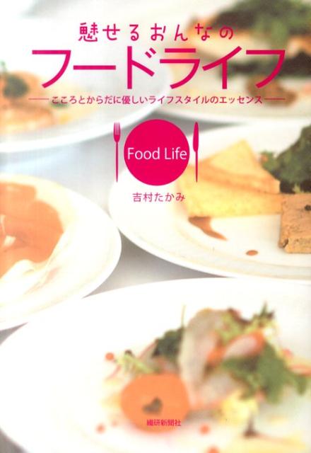 魅せるおんなのフードライフ こころとからだに優しいライフスタイルのエッセンス [ 吉村たかみ ]
