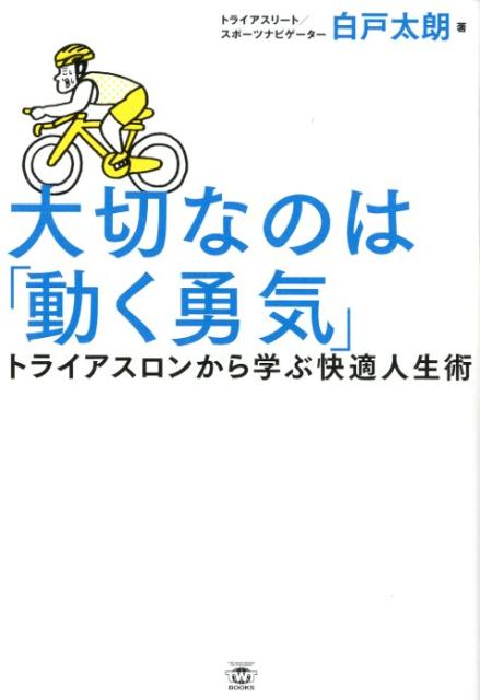 大切なのは「動く勇気」 トライアスロンから学ぶ快適人生術 （TWJ books） 白戸太朗