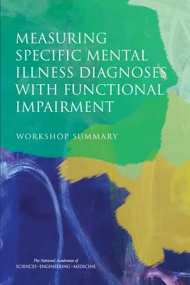 Measuring Specific Mental Illness Diagnoses with Functional Impairment: Workshop Summary MEASURING SPECIFIC MENTAL ILLN 