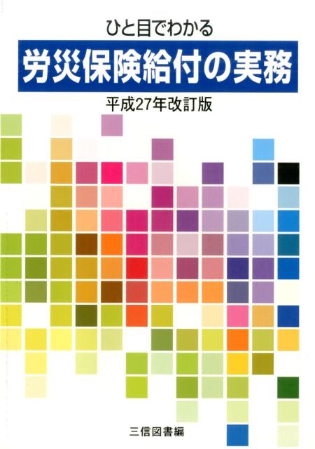 ひと目でわかる労災保険給付の実務（平成27年改訂版） [ 三信図書有限会社 ]