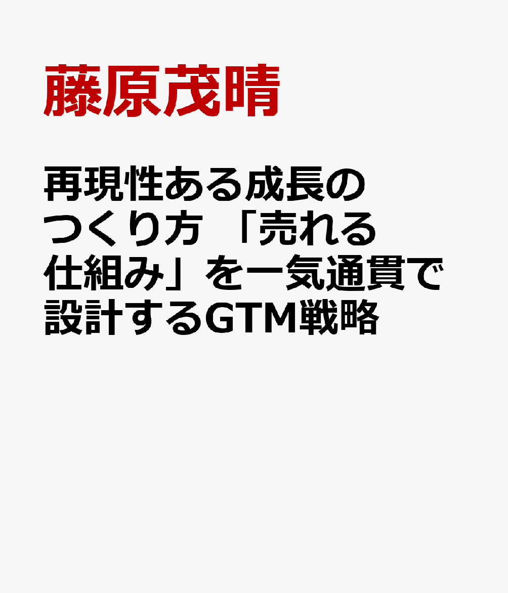 再現性ある成長のつくり方 「売れる仕組み」を一気通貫で設計するGTM戦略