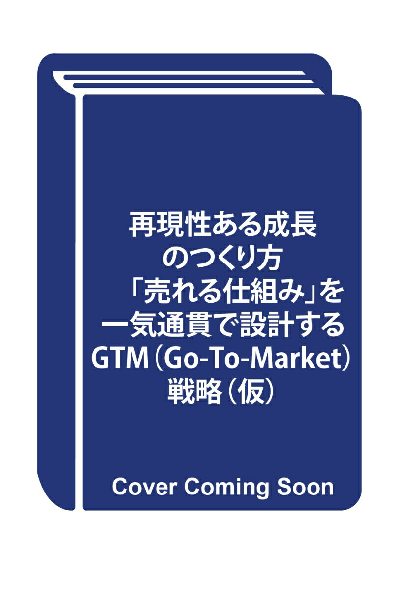 再現性ある成長のつくり方　「売れる仕組み」を一気通貫で設計するGTM戦略