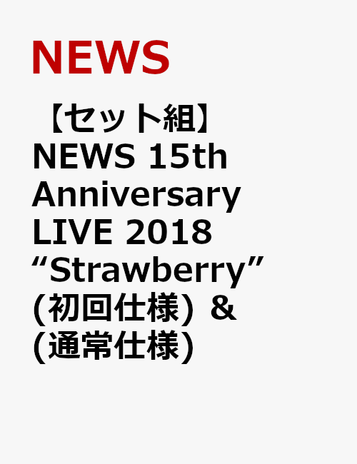 【セット組】NEWS 15th Anniversary LIVE 2018 “Strawberry”(初回仕様) ＆ (通常仕様)
