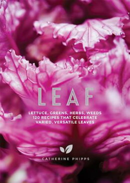 Leaf: Lettuce, Greens, Herbs, Weeds - 120 Recipes That Celebrate Varied, Versatile Leaves LEAF [ Catherine Phipps ]