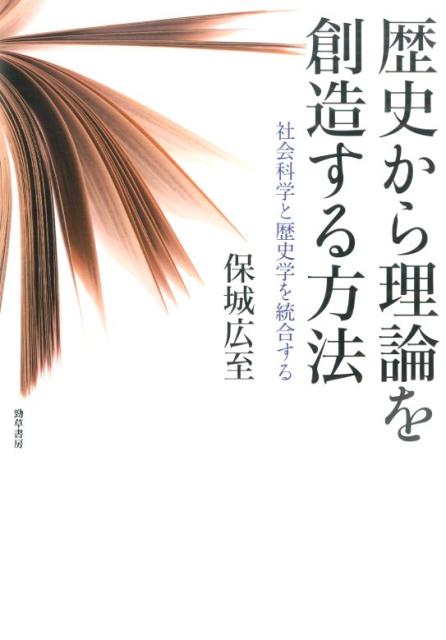 歴史から理論を創造する方法 社会科学と歴史学を統合する [ 保城　広至 ]