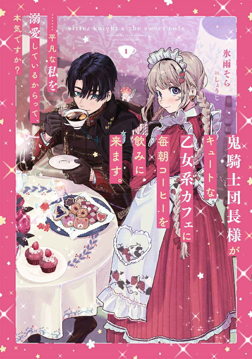 鬼騎士団長様がキュートな乙女系カフェに毎朝コーヒーを飲みに来ます。……平凡な私を溺愛しているからって、本気ですか？（1）