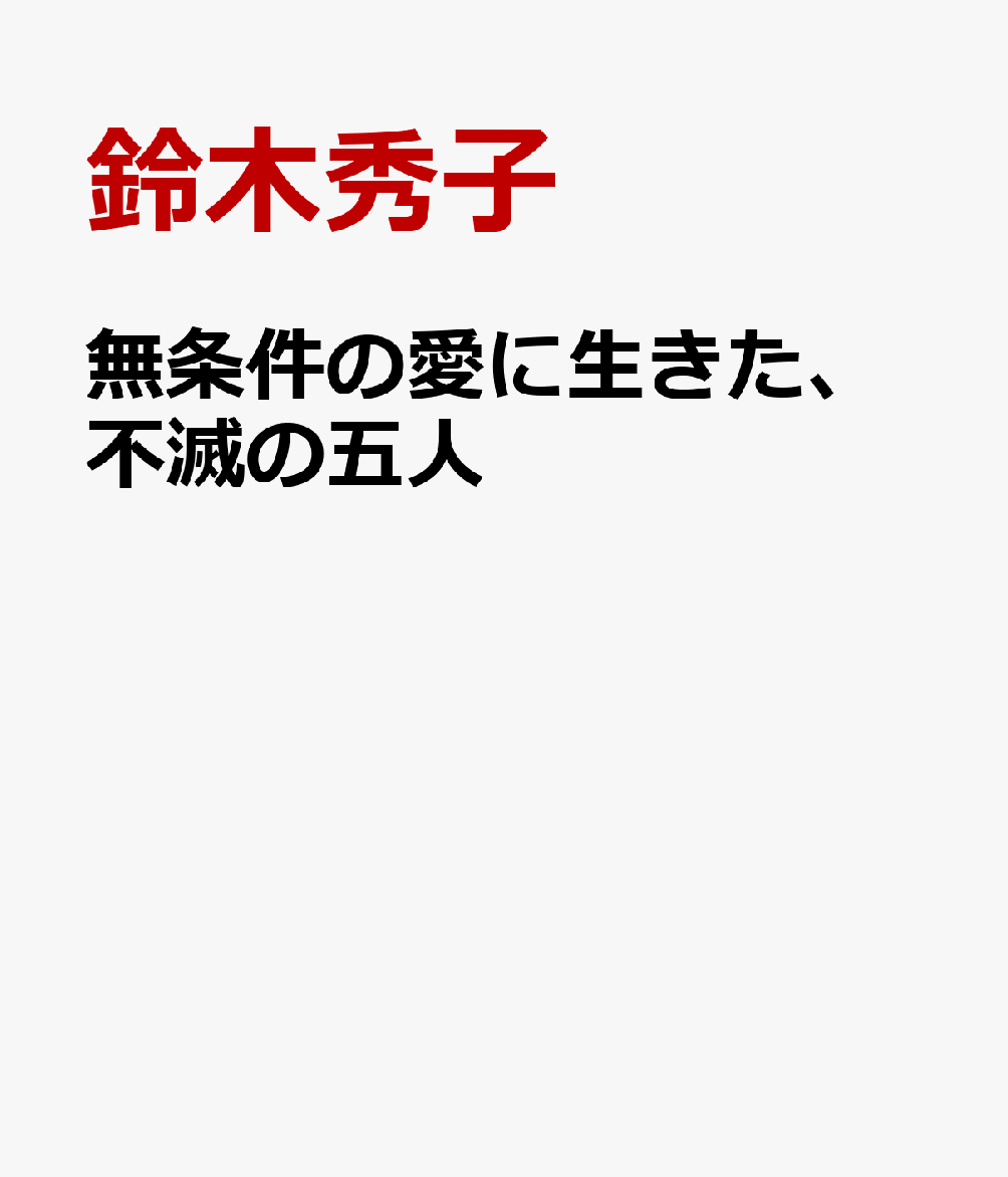 無条件の愛を生きた、不滅の五人 書影