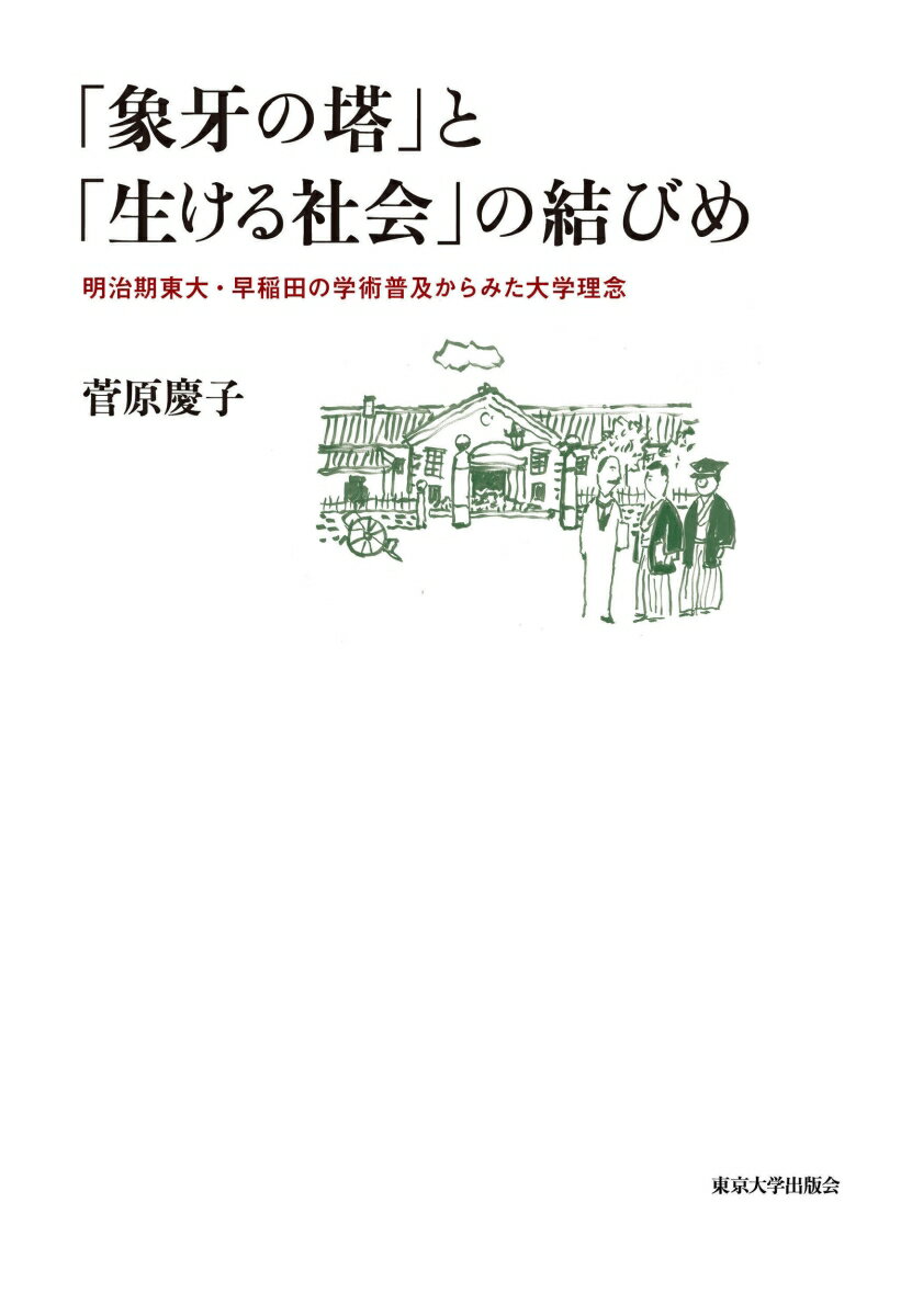 「象牙の塔」と「生ける社会」の結びめ 明治期東大・早稲田の学術普及からみた大学理念 [ 菅原　慶子 ]