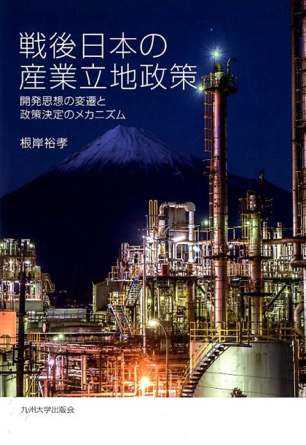 戦後日本の産業立地政策 開発思想の変遷と政策決定のメカニズム [ 根岸裕孝 ]