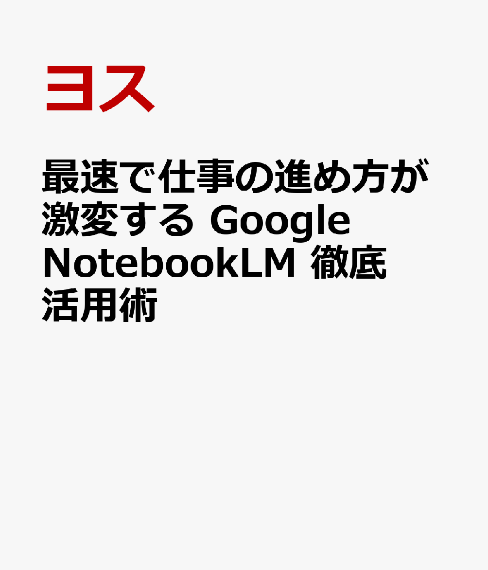 最速で仕事の進め方が激変する　Google NotebookLM 徹底活用術