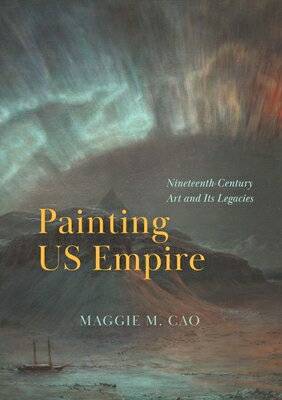 Painting Us Empire: Nineteenth-Century Art and Its Legacies PAINTING US EMPIRE [ Maggie M. Cao ]