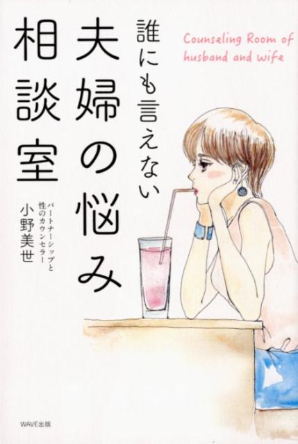 友達にも、親にも言えない。心がさみしくて苦しい。夫にイライラ、甘えられない、産後の危機、浮気・不倫、婚外恋愛、セックスレス。女性３０００人の悩みを解決してきた人気カウンセラーの優しい答え。