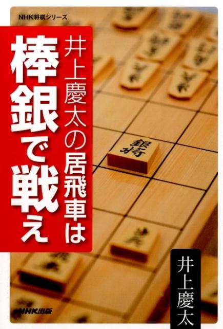 井上慶太の居飛車は棒銀で戦え （NHK将棋シリーズ） [ 井上慶太 ]