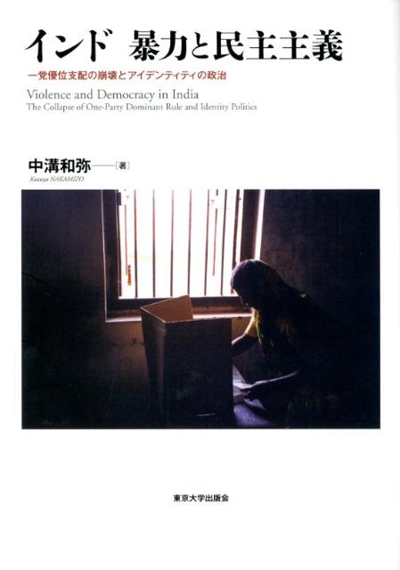 インド暴力と民主主義 一党優位支配の崩壊とアイデンティティの政治 [ 中溝和弥 ]