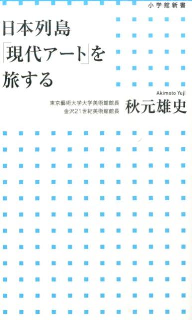 日本列島「現代アート」を旅する （小学館新書） [ 秋元 雄史 ]