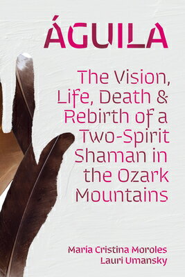 guila: The Vision, Life, Death, and Rebirth of a Two-Spirit Shaman in the Ozark Mountains AGUILA [ Mara Cristina Moroles ]