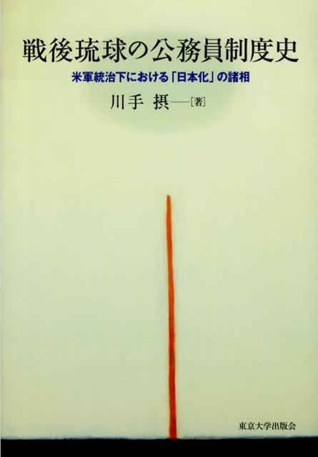 戦後琉球の公務員制度史 米軍統治下における「日本化」の諸相 [ 川手摂 ]