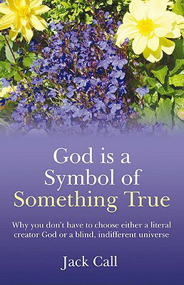 God Is a Symbol of Something True: Why You Don't Have to Choose Either a Literal Creator or a Blind, GOD IS A SYMBOL OF SOMETHING T [ Jack Call ]