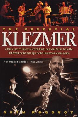 The Essential Klezmer: A Music Lover's Guide to Jewish Roots and Soul Music, from the Old World to t