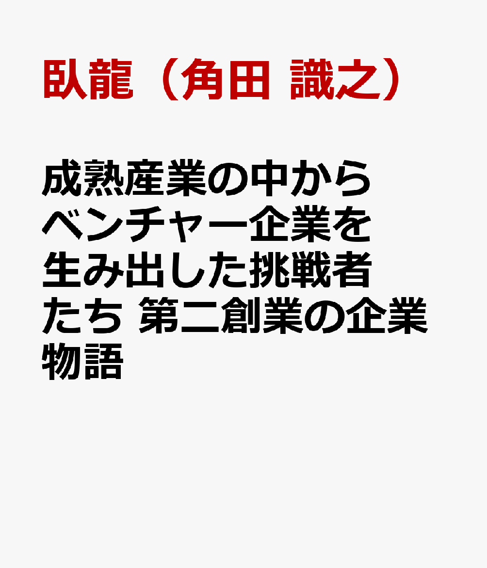 成熟産業の中からベンチャー企業を生み出した挑戦者たち 第二創業の企業物語