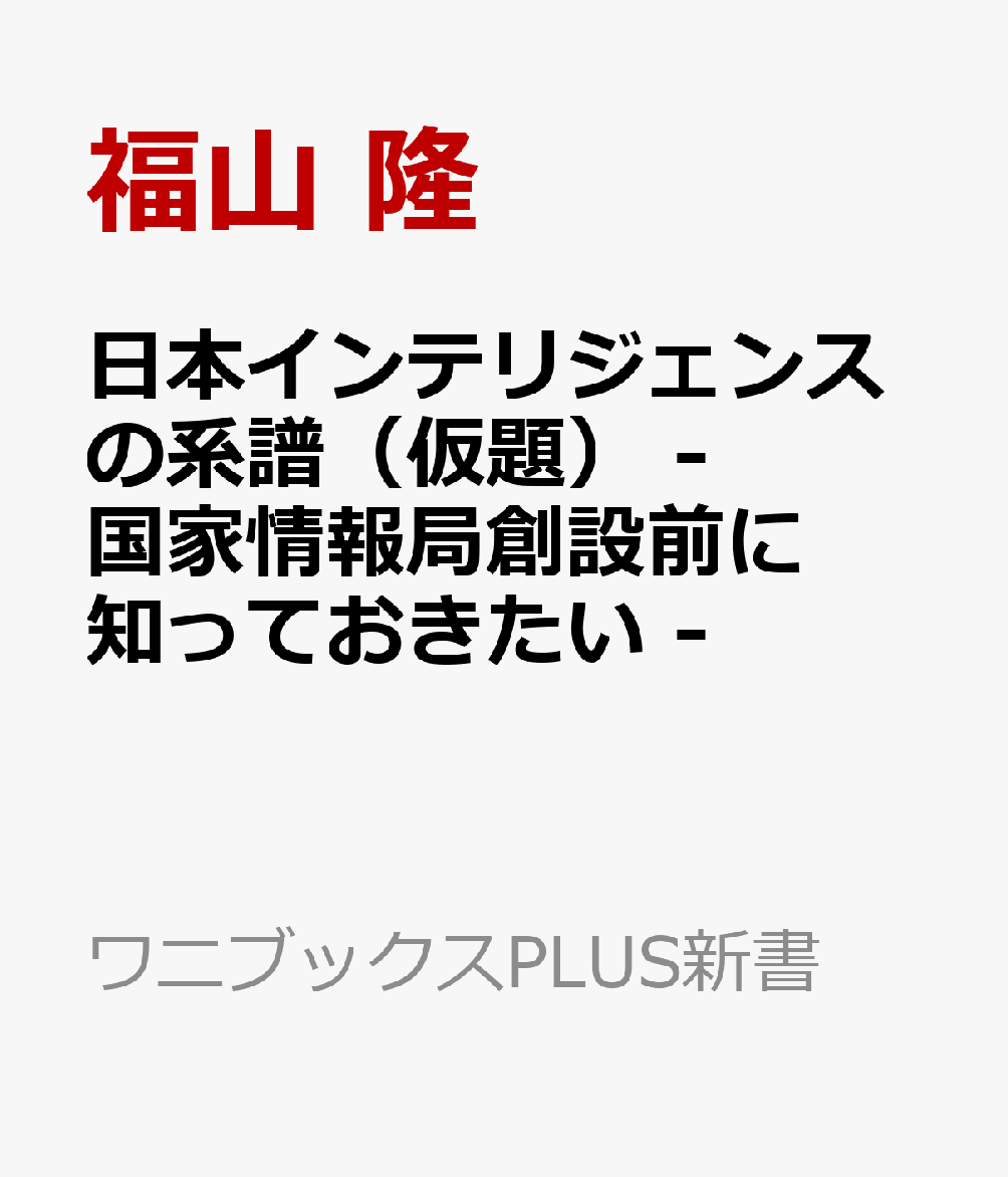 日本インテリジェンスの系譜（仮題） - 国家情報局創設前に知っておきたい -