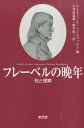 フレーベルの晩年 死と埋葬 [ エレオノーレ・ヘールヴァルト ]