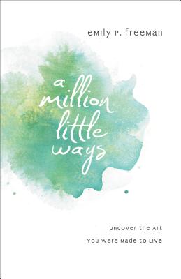A Million Little Ways: Uncover the Art You Were Made to Live MILLION LITTLE WAYS [ Emily P. Freeman ]