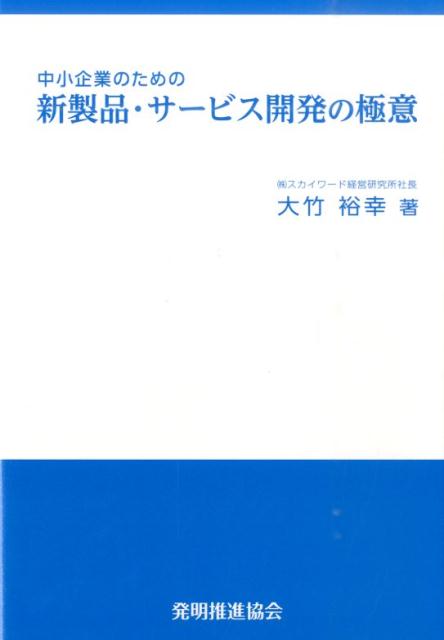 中小企業のための新製品・サービスのアイデアを体系的・効率的に開発する方法を網羅した本邦初の解説書！