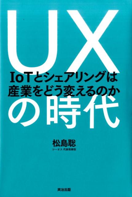 UXの時代 IoTとシェアリングは産業をどう変えるのか [ 松島聡 ]