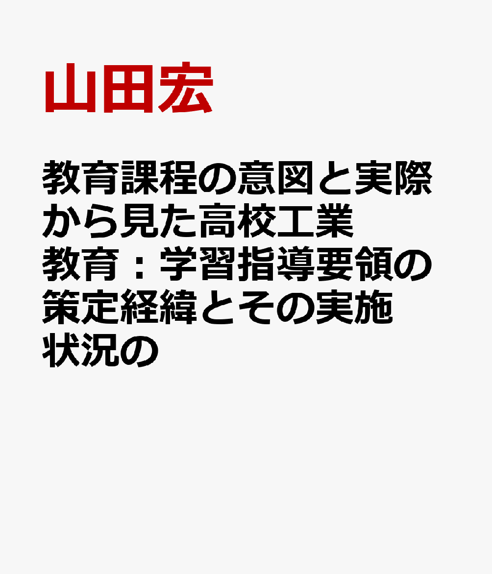 教育課程の意図と実際から見た高校工業教育：学習指導要領の策定経緯とその実施状況の