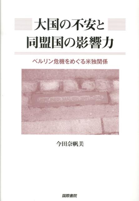 大国の不安と同盟国の影響力 ベルリン危機をめぐる米独関係 [ 今田奈帆美 ]
