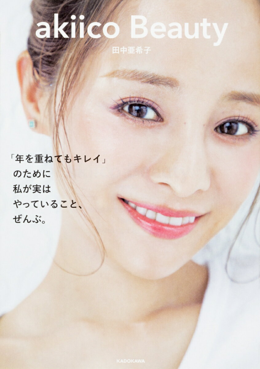 akiico　Beauty 「年を重ねてもキレイ」のために 私が実はやっていること、ぜんぶ。 [ 田中　亜希子 ]