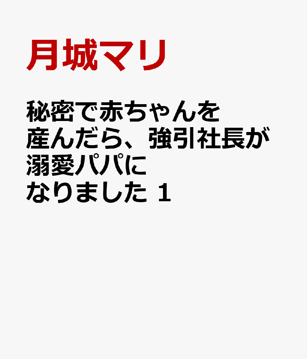 秘密で赤ちゃんを産んだら、強引社長が溺愛パパになりました 第1巻 表紙